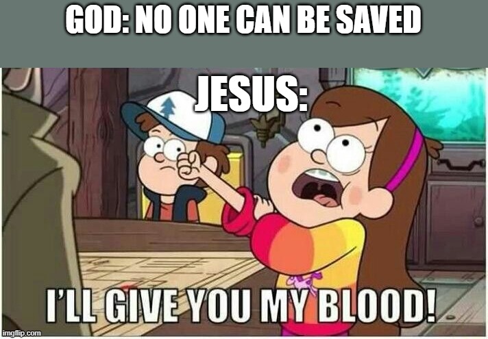 *I can't think of a title* | GOD: NO ONE CAN BE SAVED; JESUS: | image tagged in mabel i'll give you my blood | made w/ Imgflip meme maker