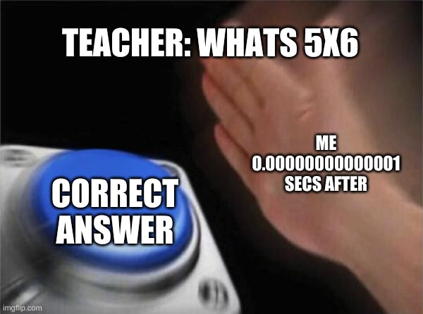 Blank Nut Button | TEACHER: WHATS 5X6; ME 0.00000000000001 SECS AFTER; CORRECT ANSWER | image tagged in memes,blank nut button,school | made w/ Imgflip meme maker