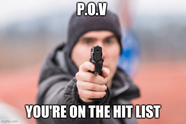 oh sh- | P.O.V; YOU'RE ON THE HIT LIST | image tagged in pov,you,are,about,to,die | made w/ Imgflip meme maker