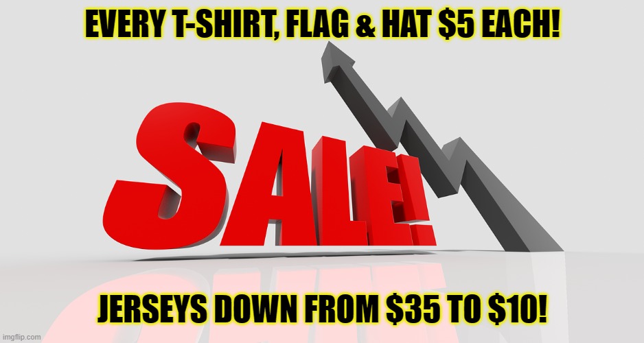 Sale t-shirts | EVERY T-SHIRT, FLAG & HAT $5 EACH! JERSEYS DOWN FROM $35 TO $10! | image tagged in sale | made w/ Imgflip meme maker