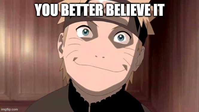 Naruto | YOU BETTER BELIEVE IT | image tagged in naruto | made w/ Imgflip meme maker