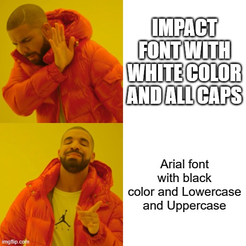 Advice for fonts |  IMPACT FONT WITH WHITE COLOR AND ALL CAPS; Arial font with black color and Lowercase and Uppercase | image tagged in memes,drake hotline bling,text,funny memes | made w/ Imgflip meme maker