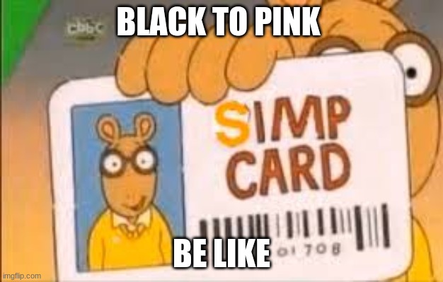 Simp Card | BLACK TO PINK; BE LIKE | image tagged in simp card | made w/ Imgflip meme maker