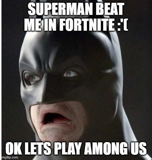BATMAN JOKES | SUPERMAN BEAT ME IN FORTNITE :'(; OK LETS PLAY AMONG US | image tagged in gaming,among us,batman,memes,fortnite,batman vs superman | made w/ Imgflip meme maker