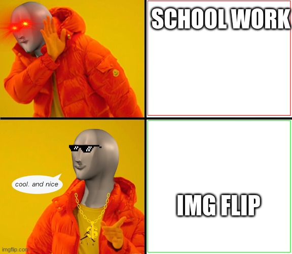 Meme man | SCHOOL WORK; IMG FLIP | image tagged in meme man | made w/ Imgflip meme maker