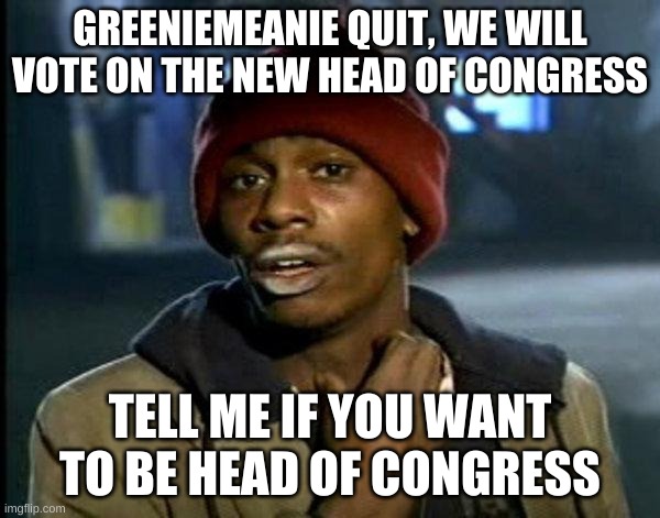 i kinda want to be head but idk lol | GREENIEMEANIE QUIT, WE WILL VOTE ON THE NEW HEAD OF CONGRESS; TELL ME IF YOU WANT TO BE HEAD OF CONGRESS | image tagged in dave chappelle | made w/ Imgflip meme maker