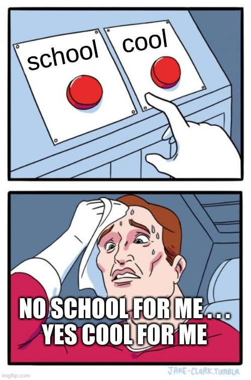 Two Buttons Meme | cool; school; NO SCHOOL FOR ME . . .
YES COOL FOR ME | image tagged in memes,two buttons,no school,cool | made w/ Imgflip meme maker