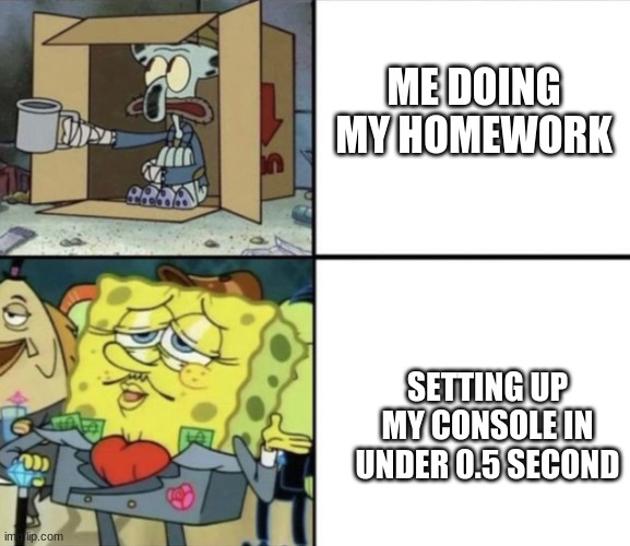 True tho | ME DOING MY HOMEWORK; SETTING UP MY CONSOLE IN UNDER 0.5 SECOND | image tagged in yes | made w/ Imgflip meme maker