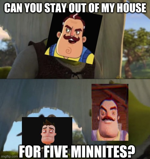 Shrek 5 mintues | CAN YOU STAY OUT OF MY HOUSE; FOR FIVE MINNITES? | image tagged in shrek 5 mintues | made w/ Imgflip meme maker
