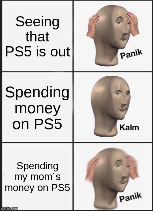 PS5 + Panik Kalm Panik | Seeing that PS5 is out; Spending money on PS5; Spending my mom´s money on PS5 | image tagged in memes,panik kalm panik,ps5 | made w/ Imgflip meme maker