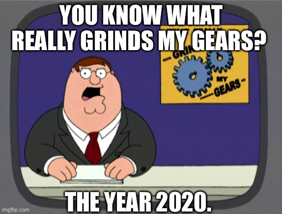 Peter Griffin News | YOU KNOW WHAT REALLY GRINDS MY GEARS? THE YEAR 2020. | image tagged in memes,peter griffin news | made w/ Imgflip meme maker