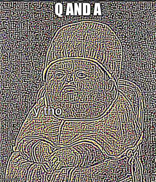 Y Tho Deep Fried | Q AND A | image tagged in ultra sharpened y tho | made w/ Imgflip meme maker