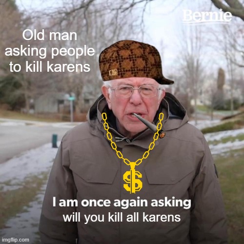 Bernie I Am Once Again Asking For Your Support Meme | Old man asking people to kill karens; will you kill all karens | image tagged in memes,bernie i am once again asking for your support | made w/ Imgflip meme maker