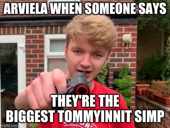 Tommy meme | ARVIELA WHEN SOMEONE SAYS; THEY'RE THE BIGGEST TOMMYINNIT SIMP | image tagged in funny,memes,tommyinnit,simp,gun,so you have chosen death | made w/ Imgflip meme maker