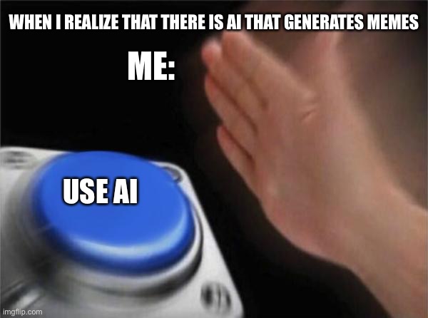 Blank Nut Button Meme | WHEN I REALIZE THAT THERE IS AI THAT GENERATES MEMES; ME:; USE AI | image tagged in memes,blank nut button | made w/ Imgflip meme maker