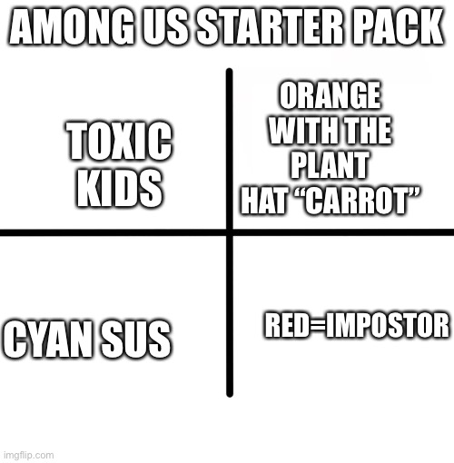 Blank Starter Pack Meme | AMONG US STARTER PACK; ORANGE WITH THE PLANT HAT “CARROT”; TOXIC KIDS; RED=IMPOSTOR; CYAN SUS | image tagged in memes,blank starter pack | made w/ Imgflip meme maker