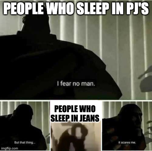 I sleep in jeans. | PEOPLE WHO SLEEP IN PJ'S; PEOPLE WHO SLEEP IN JEANS | image tagged in i fear no man | made w/ Imgflip meme maker