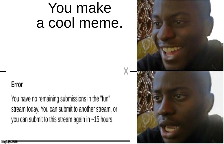 You make a cool meme. | image tagged in error message,fun,streams,imgflip users,submissions,oh wow are you actually reading these tags | made w/ Imgflip meme maker