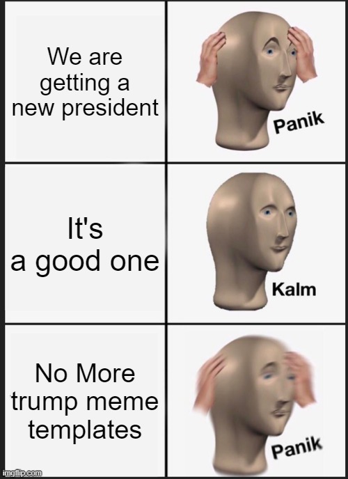 Panik Kalm Panik Meme | We are getting a new president; It's a good one; No More trump meme templates | image tagged in memes,panik kalm panik | made w/ Imgflip meme maker