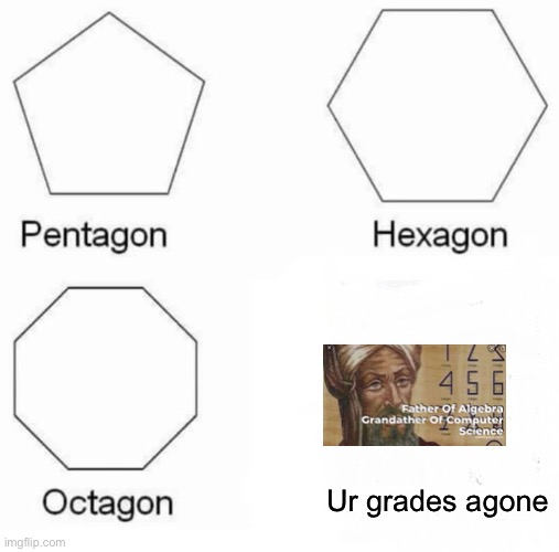 Pentagon Hexagon Octagon Meme | Ur grades agone | image tagged in memes,pentagon hexagon octagon | made w/ Imgflip meme maker