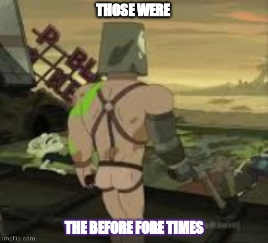 Before fore times | THOSE WERE; THE BEFORE FORE TIMES | image tagged in before fore times | made w/ Imgflip meme maker