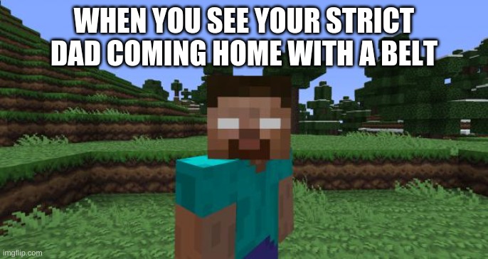 strict dad | WHEN YOU SEE YOUR STRICT DAD COMING HOME WITH A BELT | image tagged in herobrine | made w/ Imgflip meme maker