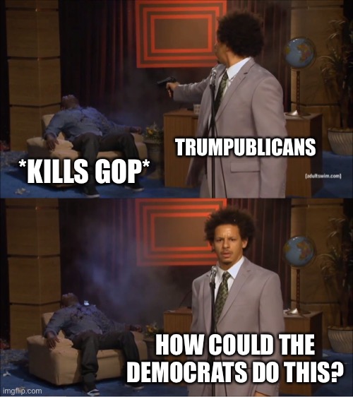 Trumpublicans | TRUMPUBLICANS; *KILLS GOP*; HOW COULD THE DEMOCRATS DO THIS? | image tagged in memes,who killed hannibal | made w/ Imgflip meme maker