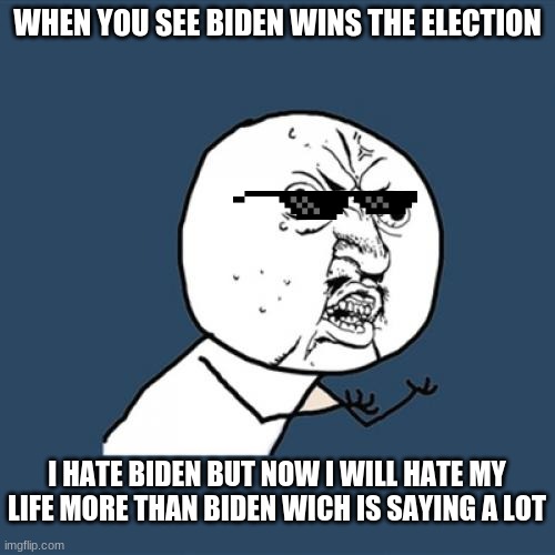 biden sucks | WHEN YOU SEE BIDEN WINS THE ELECTION; I HATE BIDEN BUT NOW I WILL HATE MY LIFE MORE THAN BIDEN WICH IS SAYING A LOT | image tagged in memes,y u no | made w/ Imgflip meme maker