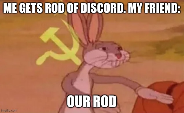 Bugs bunny communist | ME GETS ROD OF DISCORD. MY FRIEND:; OUR ROD | image tagged in bugs bunny communist | made w/ Imgflip meme maker