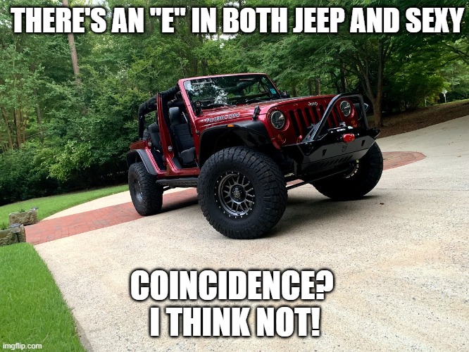 Sexy Jeep | THERE'S AN "E" IN BOTH JEEP AND SEXY; COINCIDENCE? 
I THINK NOT! | image tagged in jeep | made w/ Imgflip meme maker