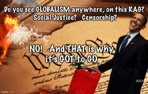 Still working behind the scenes | Do you see GLOBALISM anywhere, on this RAG? 
Social Justice?   Censorship? NO!   And THAT is why
it’s GOT to GO; MRA | image tagged in obama burns the us constitution,demonrats,dems hate america,puppeteer,obama pulls the strings,help us | made w/ Imgflip meme maker