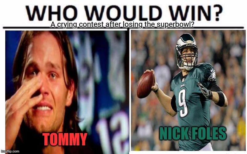 Tommy vs BDN |  A crying contest after losing the superbowl? NICK FOLES; TOMMY | image tagged in memes,who would win,nfl football,superbowl,tom brady,nick foles | made w/ Imgflip meme maker