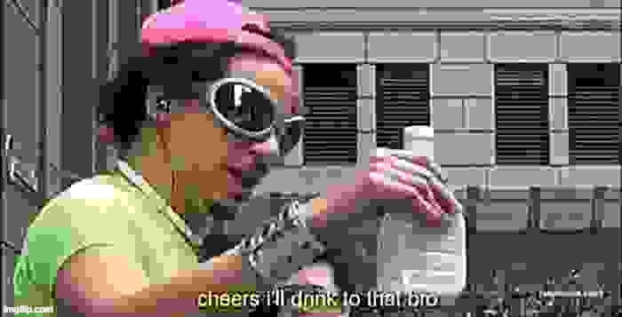 Cheers i'll drink to that bro redux | image tagged in cheers i'll drink to that bro sharpened jpeg max degrade,cheers,drink,drinking,drinks,custom template | made w/ Imgflip meme maker
