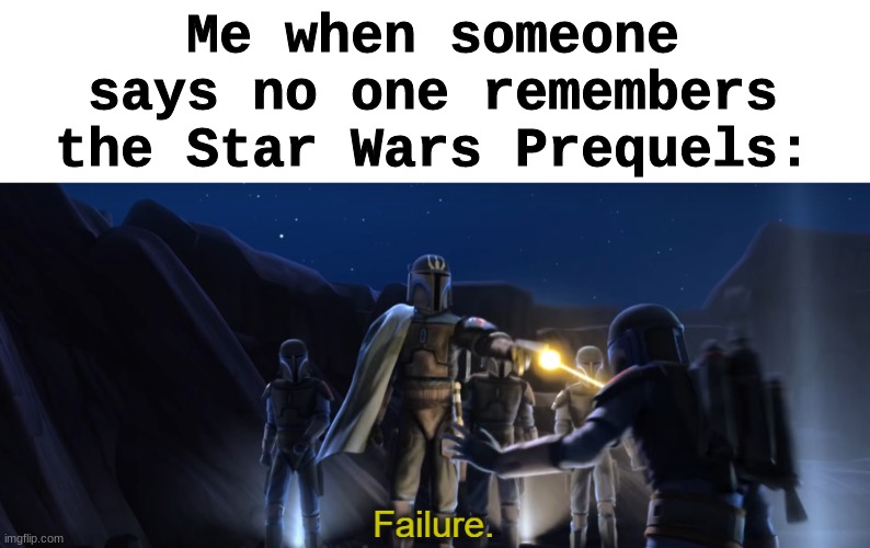 Failure | Me when someone says no one remembers the Star Wars Prequels: | image tagged in failure,star wars | made w/ Imgflip meme maker
