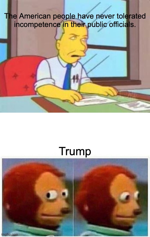Just look the other way | The American people have never tolerated incompetence in their public officials. Trump | image tagged in memes,monkey puppet,trump,simpsons,politics | made w/ Imgflip meme maker