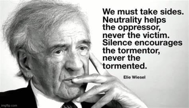 Elie Wiesel, Holocaust survivor | image tagged in elie weisel quote,holocaust,survivor,wisdom,words of wisdom,oppression | made w/ Imgflip meme maker