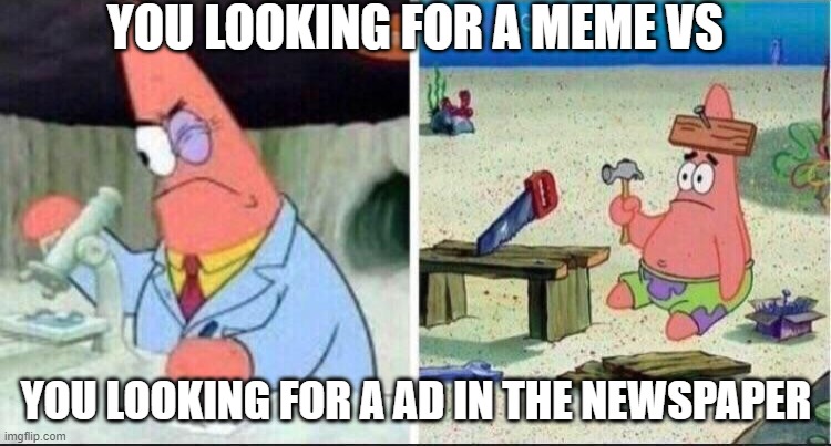 patrick memes | YOU LOOKING FOR A MEME VS; YOU LOOKING FOR A AD IN THE NEWSPAPER | image tagged in smart patrick dumb patrick | made w/ Imgflip meme maker