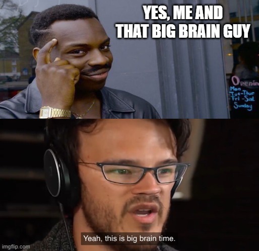 Yeah, this is big brain time | YES, ME AND THAT BIG BRAIN GUY | image tagged in yeah this is big brain time | made w/ Imgflip meme maker