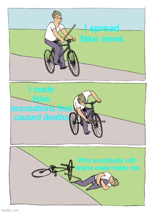 Bike Fall | I spread fake news; I made false accusations that caused deaths; Why everybody with brains make hates me | image tagged in memes,bike fall | made w/ Imgflip meme maker
