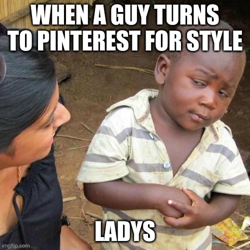 Third World Skeptical Kid Meme | WHEN A GUY TURNS TO PINTEREST FOR STYLE; LADYS | image tagged in memes,third world skeptical kid | made w/ Imgflip meme maker