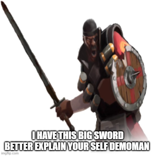 I HAVE THIS BIG SWORD BETTER EXPLAIN YOUR SELF DEMOMAN | made w/ Imgflip meme maker