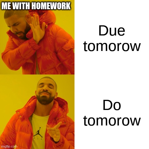 Drake Hotline Bling | ME WITH HOMEWORK; Due tomorow; Do tomorow | image tagged in memes,drake hotline bling | made w/ Imgflip meme maker