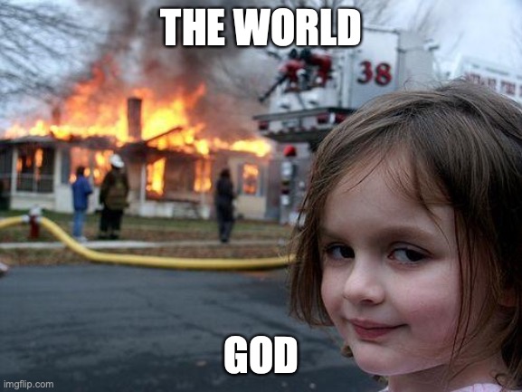 disaster | THE WORLD; GOD | image tagged in memes,disaster girl | made w/ Imgflip meme maker