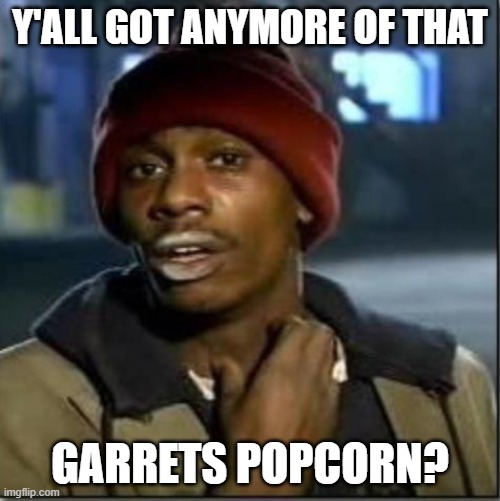 garretts popcorn | Y'ALL GOT ANYMORE OF THAT; GARRETS POPCORN? | image tagged in crack | made w/ Imgflip meme maker