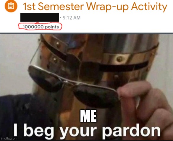 Uhm, 1 Million points?! For A test?!?! Excuse Me?!?!?! | ME | image tagged in i beg your pardon | made w/ Imgflip meme maker
