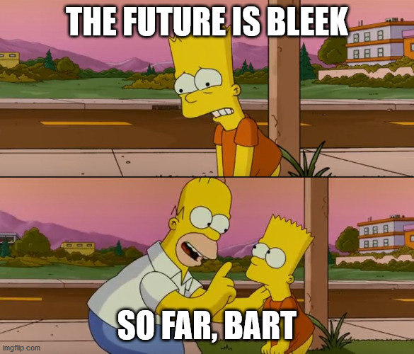 Simpsons so far | THE FUTURE IS BLEEK SO FAR, BART | image tagged in simpsons so far | made w/ Imgflip meme maker