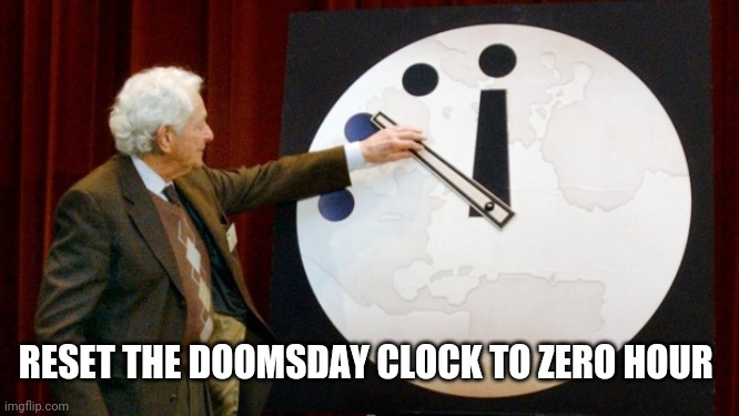 Doomsday Clock | RESET THE DOOMSDAY CLOCK TO ZERO HOUR | image tagged in doomsday clock | made w/ Imgflip meme maker