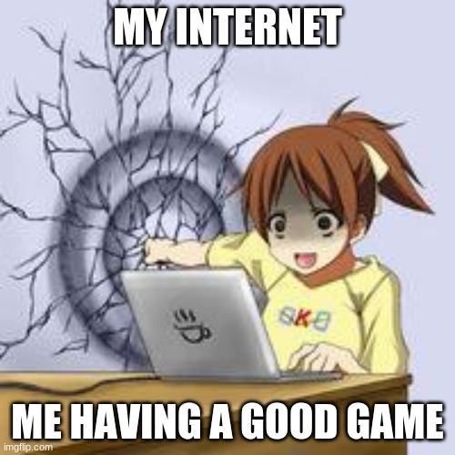 Anime wall punch | MY INTERNET; ME HAVING A GOOD GAME | image tagged in anime wall punch | made w/ Imgflip meme maker