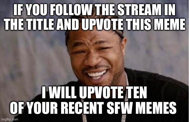 https://imgflip.com/m/PointFarm |  IF YOU FOLLOW THE STREAM IN THE TITLE AND UPVOTE THIS MEME; I WILL UPVOTE TEN OF YOUR RECENT SFW MEMES | image tagged in memes,yo dawg heard you | made w/ Imgflip meme maker