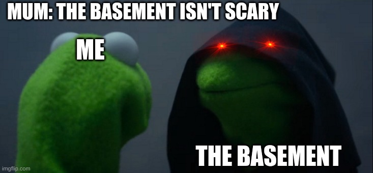 Evil Kermit Meme | MUM: THE BASEMENT ISN'T SCARY; ME; THE BASEMENT | image tagged in memes,evil kermit | made w/ Imgflip meme maker